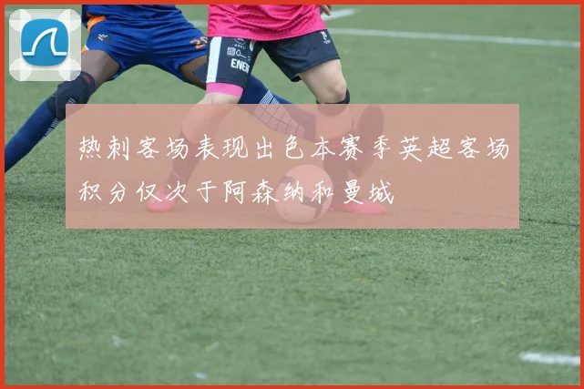 热刺客场表现出色本赛季英超客场积分仅次于阿森纳和曼城