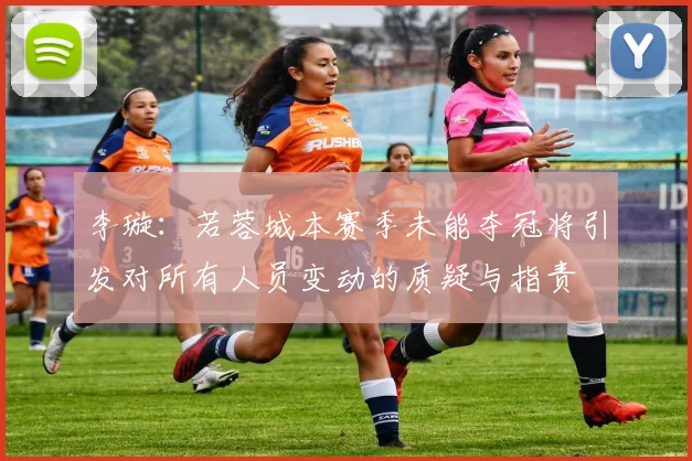 李璇：若蓉城本赛季未能夺冠将引发对所有人员变动的质疑与指责