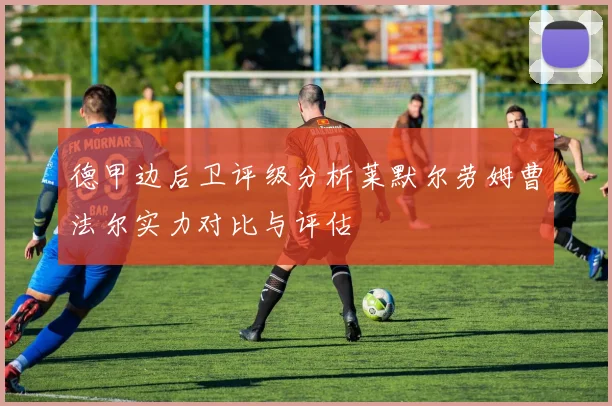德甲边后卫评级分析莱默尔劳姆曹法尔实力对比与评估