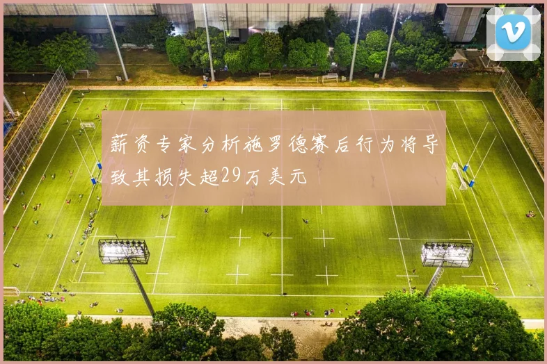 薪资专家分析施罗德赛后行为将导致其损失超29万美元
