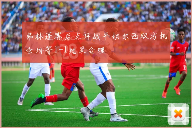 弗林蓬赛后点评战平切尔西双方机会均等1-1结果合理