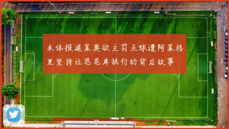 米体报道莱奥欲主罚点球遭阿莱格里坚持让恩昆库执行的背后故事
